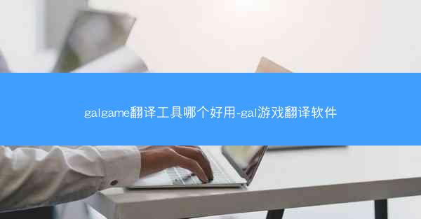 galgame翻译工具哪个好用-gal游戏翻译软件