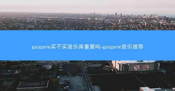 galgame买不买音乐库重要吗-galgame音乐推荐