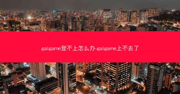 galgame登不上怎么办-galgame上不去了