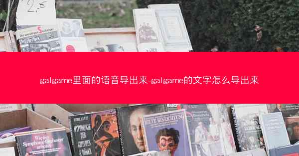 galgame里面的语音导出来-galgame的文字怎么导出来