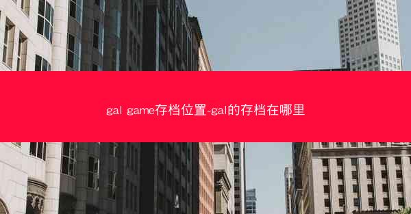 gal game存档位置-gal的存档在哪里