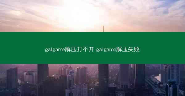 galgame解压打不开-galgame解压失败