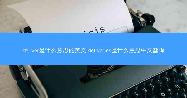 deliver是什么意思的英文-deliveries是什么意思中文翻译