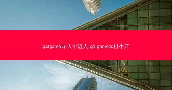 galgame导入不进去-galgamezs打不开