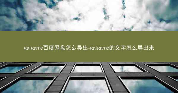 galgame百度网盘怎么导出-galgame的文字怎么导出来