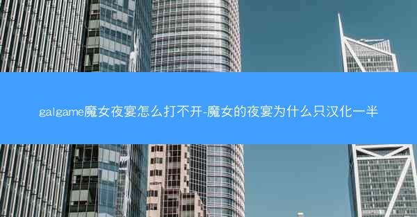 galgame魔女夜宴怎么打不开-魔女的夜宴为什么只汉化一半