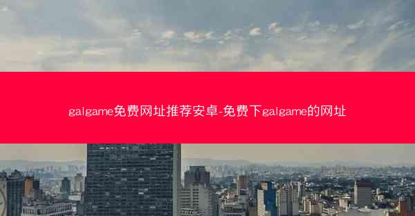galgame免费网址推荐安卓-免费下galgame的网址