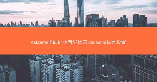 galgame里面的语音导出来-galgame语言设置