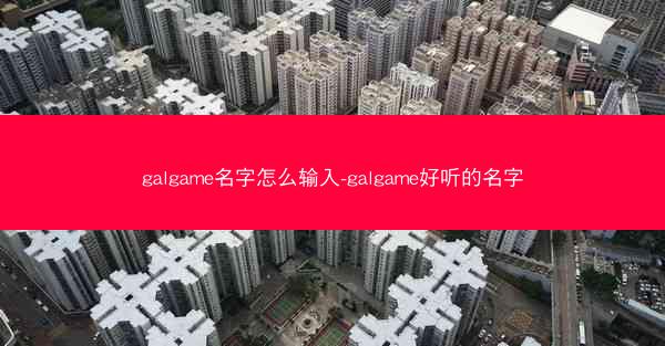 galgame名字怎么输入-galgame好听的名字