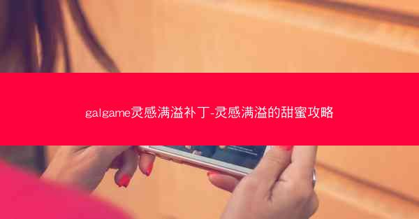 galgame灵感满溢补丁-灵感满溢的甜蜜攻略