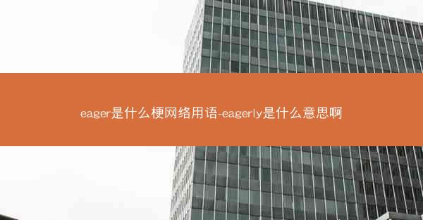 eager是什么梗网络用语-eagerly是什么意思啊