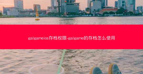 galgameios存档权限-galgame的存档怎么使用