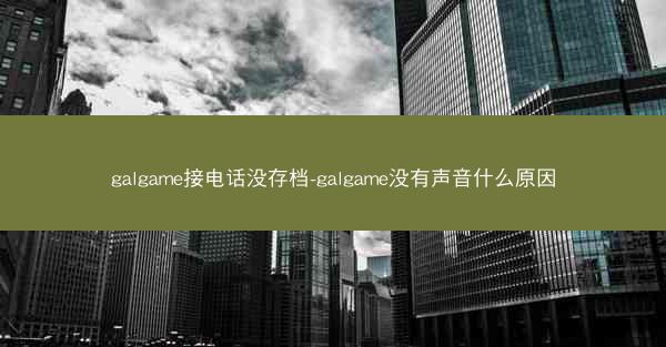 galgame接电话没存档-galgame没有声音什么原因