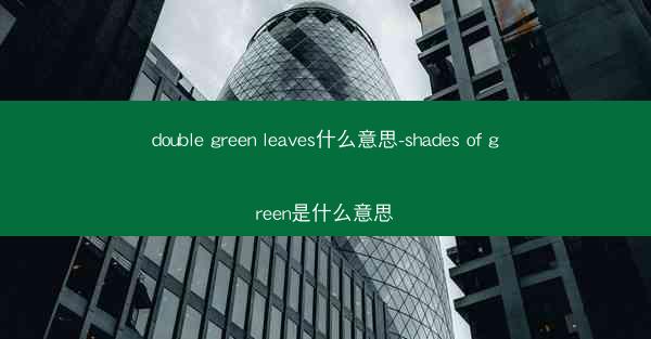 double green leaves什么意思-shades of green是什么意思