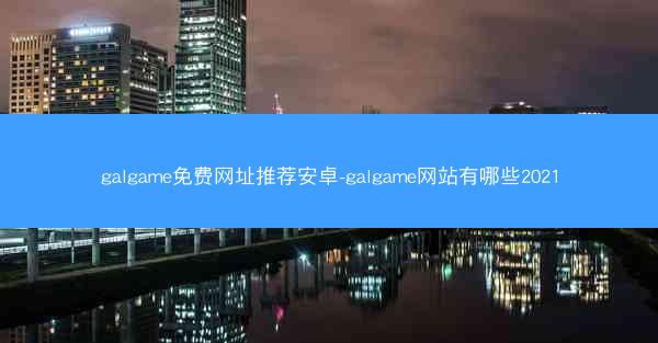 galgame免费网址推荐安卓-galgame网站有哪些2021