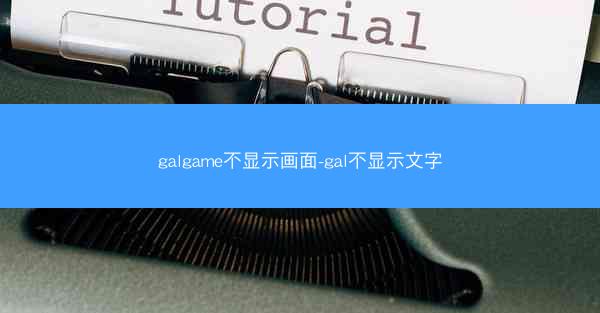 galgame不显示画面-gal不显示文字