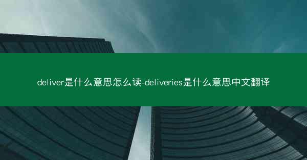 deliver是什么意思怎么读-deliveries是什么意思中文翻译