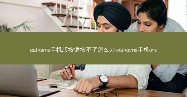 galgame手机版按键按不了怎么办-galgame手机ons