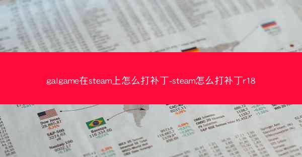galgame在steam上怎么打补丁-steam怎么打补丁r18