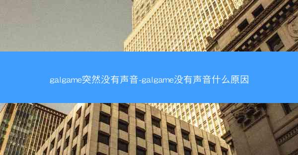 galgame突然没有声音-galgame没有声音什么原因