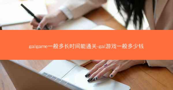 galgame一般多长时间能通关-gal游戏一般多少钱