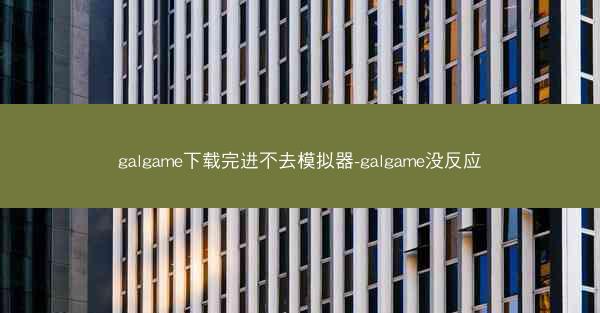 galgame下载完进不去模拟器-galgame没反应
