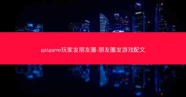 galgame玩家发朋友圈-朋友圈发游戏配文