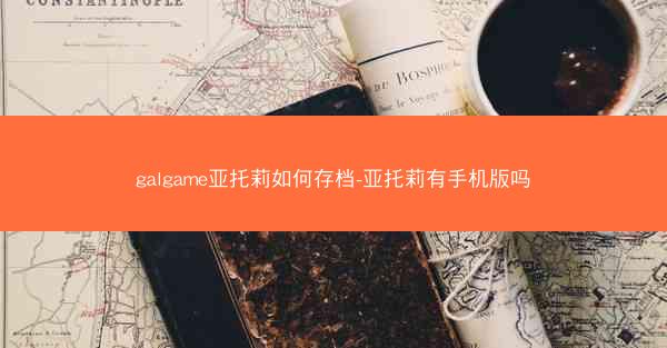galgame亚托莉如何存档-亚托莉有手机版吗