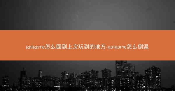 galgame怎么回到上次玩到的地方-galgame怎么倒退