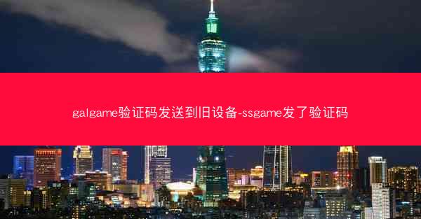 galgame验证码发送到旧设备-ssgame发了验证码