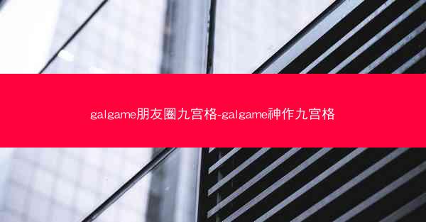 galgame朋友圈九宫格-galgame神作九宫格