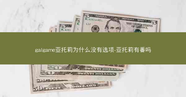 galgame亚托莉为什么没有选项-亚托莉有番吗