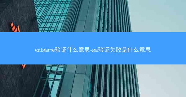 galgame验证什么意思-ga验证失败是什么意思