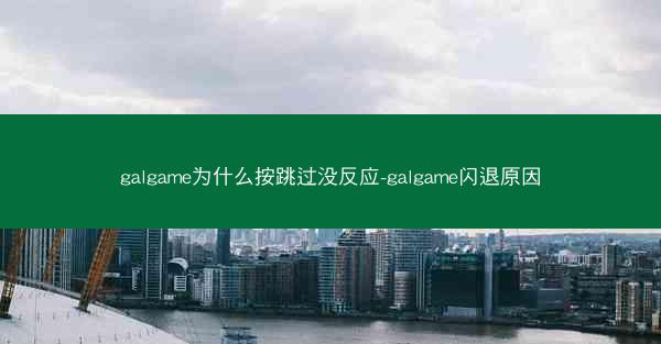 galgame为什么按跳过没反应-galgame闪退原因