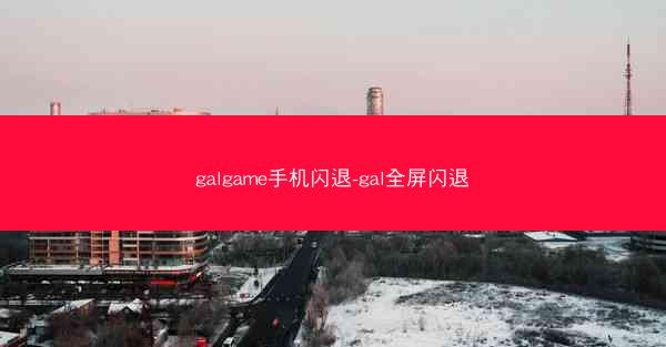 galgame手机闪退-gal全屏闪退