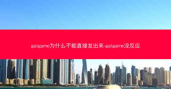 galgame为什么不能直接发出来-galgame没反应