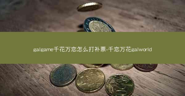 galgame千花万恋怎么打补票-千恋万花galworld