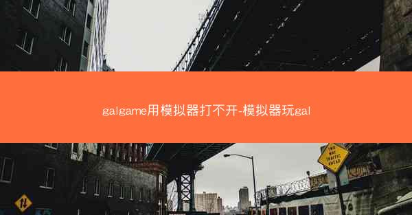 galgame用模拟器打不开-模拟器玩gal