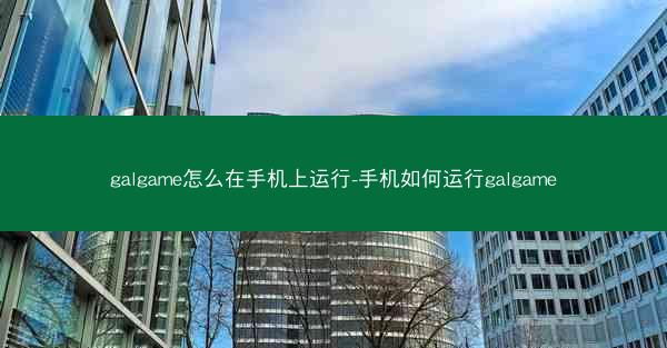 galgame怎么在手机上运行-手机如何运行galgame