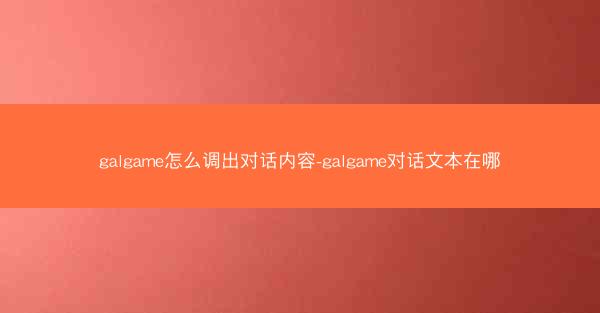 galgame怎么调出对话内容-galgame对话文本在哪