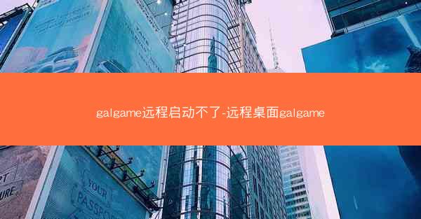galgame远程启动不了-远程桌面galgame