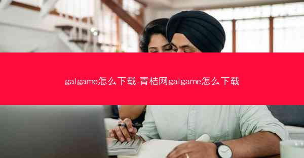 galgame怎么下载-青桔网galgame怎么下载