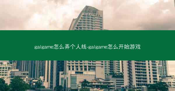 galgame怎么弄个人线-galgame怎么开始游戏