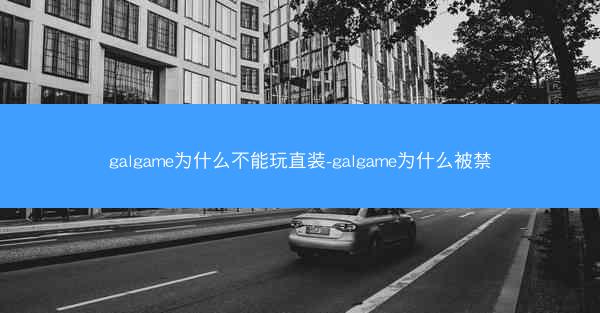 galgame为什么不能玩直装-galgame为什么被禁
