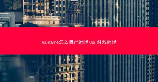 galgame怎么自己翻译-gal游戏翻译