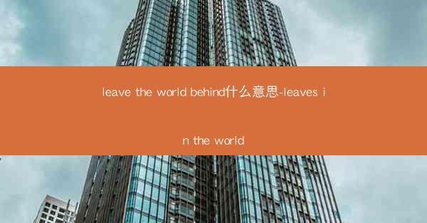 leave the world behind什么意思-leaves in the world
