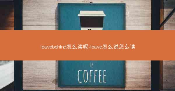 leavebehind怎么读呢-leave怎么说怎么读