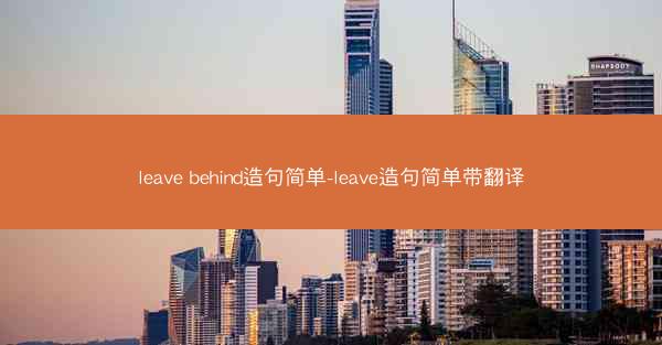 leave behind造句简单-leave造句简单带翻译