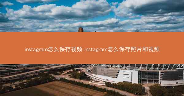 instagram怎么保存视频-instagram怎么保存照片和视频