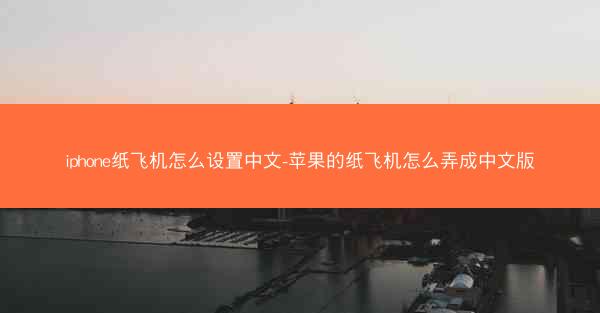 iphone纸飞机怎么设置中文-苹果的纸飞机怎么弄成中文版